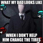 Slenderman | WHAT MY DAD LOOKS LIKE; WHEN I DON'T HELP HIM CHANGE THE TIRES | image tagged in memes,slenderman | made w/ Imgflip meme maker