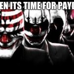 the payday | WHEN ITS TIME FOR PAYDAY | image tagged in the payday | made w/ Imgflip meme maker