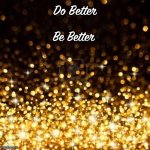 Be better | Do Better; Be Better | image tagged in gold glitter | made w/ Imgflip meme maker
