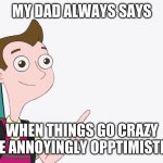 Milo Murphy Presentation | MY DAD ALWAYS SAYS; WHEN THINGS GO CRAZY BE ANNOYINGLY OPPTIMISTIC | image tagged in milo murphy presentation | made w/ Imgflip meme maker