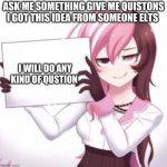 ask me stuff | ASK ME SOMETHING GIVE ME QUISTONS I GOT THIS IDEA FROM SOMEONE ELTS I WILL DO ANY KIND OF QUSTION | image tagged in plz | made w/ Imgflip meme maker