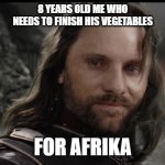 aragorn | 8 YEARS OLD ME WHO NEEDS TO FINISH HIS VEGETABLES; FOR AFRIKA | image tagged in aragorn | made w/ Imgflip meme maker