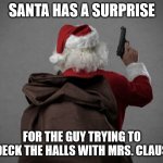 Angry Santa | SANTA HAS A SURPRISE; FOR THE GUY TRYING TO
DECK THE HALLS WITH MRS. CLAUS | image tagged in santa claus,angry,gun | made w/ Imgflip meme maker