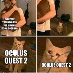 Why is nobody talking about Oculus Quest 2? | EVERYONE THANKING PS5 FOR MAKING 2020 A GOOD YEAR; OCULUS QUEST 2; OCULUS QUEST 2 | image tagged in forgotten sad cat | made w/ Imgflip meme maker