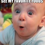 Surprise Baby | WHEN I LOOK IN THE FRIDGE AND SEE MY FAVORITE FOODS; AND HOPE IT'S BEEN PUT THERE FOR ME | image tagged in surprise baby | made w/ Imgflip meme maker