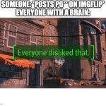 someone post po** in the among us stream and i mad them delete it | SOMEONE: *POSTS PO** ON IMGFLIP*
EVERYONE WITH A BRAIN: | image tagged in nobody liked that,imgflip | made w/ Imgflip meme maker