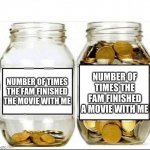 I swear this has happened so many times to me | NUMBER OF TIMES THE FAM FINISHED A MOVIE WITH ME; NUMBER OF TIMES THE FAM FINISHED THE MOVIE WITH ME | image tagged in swear jar,memes | made w/ Imgflip meme maker