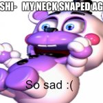 Helpy So Sad | OH SHI-   MY NECK SNAPED AGAIN | image tagged in helpy so sad | made w/ Imgflip meme maker