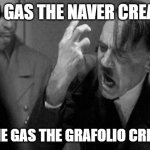 Gas the naver creators meme | I SAID GAS THE NAVER CREATORS NOT THE GAS THE GRAFOLIO CREATORS | image tagged in hitler | made w/ Imgflip meme maker
