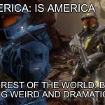 America is the rest of the world’s Florida | AMERICA: IS AMERICA; THE REST OF THE WORLD: BOSS IS ACTING WEIRD AND DRAMATIC AGAIN! | image tagged in boss is acting weird and dramatic again | made w/ Imgflip meme maker