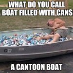 Fishing & drinking | WHAT DO YOU CALL A BOAT FILLED WITH CANS? A CANTOON BOAT | image tagged in fishing drinking | made w/ Imgflip meme maker