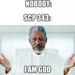 Image Title | NOBODY:; SCP 343:; I AM GOD | image tagged in i am god | made w/ Imgflip meme maker
