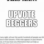 Pls stop Beggers | UPVOTE BEGGERS | image tagged in ever dream this man | made w/ Imgflip meme maker