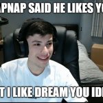 George loves dream! DREAM X GEORGE | "SAPNAP SAID HE LIKES YOU"; BUT I LIKE DREAM YOU IDIOT | image tagged in georgenotfound looking awkward | made w/ Imgflip meme maker
