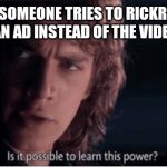 Second chances man | WHEN SOMEONE TRIES TO RICKROLL ME AND I GET AN AD INSTEAD OF THE VIDEO PLAYING. | image tagged in learn this power | made w/ Imgflip meme maker