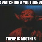 After watching a YouTube video | AFTER WATCHING A YOUTUBE VIDEO... THERE IS ANOTHER | image tagged in there is another,star wars yoda | made w/ Imgflip meme maker