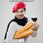 honhonhon baguettes | When your mask fogs up your glasses in French class; Hon hon hon 
My vision is gone | image tagged in honhonhon baguettes | made w/ Imgflip meme maker