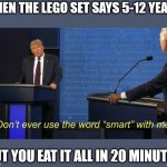 needs some salt | WHEN THE LEGO SET SAYS 5-12 YEARS; BUT YOU EAT IT ALL IN 20 MINUTES | image tagged in dont ever use the word smart with me | made w/ Imgflip meme maker