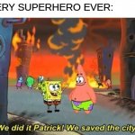 its true | EVERY SUPERHERO EVER: | image tagged in spongebob in baltimore | made w/ Imgflip meme maker