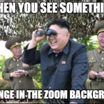 wut is that? | WHEN YOU SEE SOMETHING; STRANGE IN THE ZOOM BACKGROUND | image tagged in kim's lookin',zoom,work | made w/ Imgflip meme maker