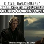 This is outrageous, it's unfair! | ME WHEN I TURNED 13 BUT MY PARENTS STILL WOULDN'T LET ME WATCH PG-13 MOVIES BY MYSELF: | image tagged in memes,this is outrageous its unfair | made w/ Imgflip meme maker