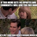 gooood | IF THIS MEME GETS 145 UPVOTES AND 60 COMMENTS I WILL GIVE YOU FREE ROBUX THAT'S JUST SOMETHING UPVOTE BEGGARS WOULD SAY | image tagged in memes,that's just something x say,upvote begging | made w/ Imgflip meme maker