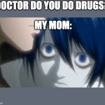 I swear I dont do drugs | DOCTOR DO YOU DO DRUGS? MY MOM: | image tagged in l looking at kira | made w/ Imgflip meme maker