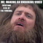 At least got "views" (not funny for real). | ME: MAKING AN UNBOXING VIDEO; EVERYONE ELSE AT THE FUNERAL: | image tagged in dumb bruh | made w/ Imgflip meme maker