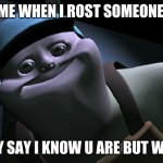 uncle samsonite | ME WHEN I ROST SOMEONE; AND THEY SAY I KNOW U ARE BUT WHAT AM I | image tagged in uncle samsonite | made w/ Imgflip meme maker