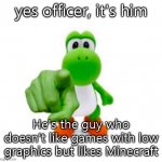 that's him | yes officer, it's him; He's the guy who doesn't like games with low graphics but likes Minecraft | image tagged in pointing yoshi | made w/ Imgflip meme maker