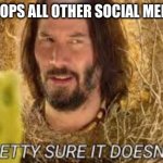 He Doesn't Like Tik Tok | "TIK TOK TOPS ALL OTHER SOCIAL MEDIA APPS!" | image tagged in pretty sure it doesn't | made w/ Imgflip meme maker
