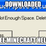 pc when | DOWNLOADED; FREE MINECRAFT HELP:( | image tagged in pc when,fun,free minecraft | made w/ Imgflip meme maker