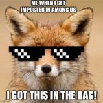me | ME WHEN I GET IMPOSTER IN AMONG US; I GOT THIS IN THE BAG! | image tagged in cool fox | made w/ Imgflip meme maker