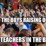 School be like | ME AND THE BOYS RAISING OUR HAND; THE TEACHERS IN THE BACK | image tagged in kids raising hands | made w/ Imgflip meme maker