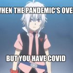 rhettyMeMe | WHEN THE PANDEMIC'S OVER; BUT YOU HAVE COVID | image tagged in beyblade burst meme,truth | made w/ Imgflip meme maker