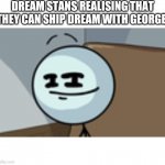 Henry Stickmin Lenny Face | DREAM STANS REALISING THAT THEY CAN SHIP DREAM WITH GEORGE: | image tagged in henry stickmin lenny face,dream,henry stickmin,minecraft,shipping,ship | made w/ Imgflip meme maker