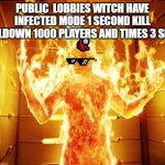 flame on | PUBLIC  LOBBIES WITCH HAVE INFECTED MODE 1 SECOND KILL COOLDOWN 1000 PLAYERS AND TIMES 3 SPEED | image tagged in flame on | made w/ Imgflip meme maker