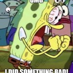 OMG I did something bad! | OMG; I DID SOMETHING BAD! | image tagged in yelling spongebob | made w/ Imgflip meme maker