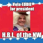 campaign poster | Vote EDDIE
for president; H.B.L. of the NW | image tagged in campaign poster | made w/ Imgflip meme maker