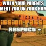 Mission passed: Respect + | WHEN YOUR PARENTS COMPLIMENT YOU ON YOUR HOMEWORK | image tagged in mission passed | made w/ Imgflip meme maker