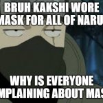 Are you serious? [Kakashi] | BRUH KAKSHI WORE A MASK FOR ALL OF NARUTO; WHY IS EVERYONE COMPLAINING ABOUT MASKS | image tagged in are you serious kakashi,animeme,anime,naruto | made w/ Imgflip meme maker