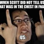 why | WHEN SCOTT DID NOT TELL US WHAT WAS IN THE CHEST IN FNAF 4; :US: | image tagged in markiplier | made w/ Imgflip meme maker