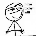hmm today i will...