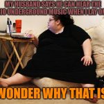 Obese Woman at Computer | MY HUSBAND SAYS HE CAN HEAR THE MARIO UNDERGROUND MUSIC WHEN I LAY ON HIM; I WONDER WHY THAT IS? | image tagged in obese woman at computer,fat,woman,music,memes,mario | made w/ Imgflip meme maker