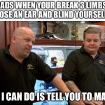 Need a can of tough n up | DADS WHEN YOUR BREAK 3 LIMBS, LOSE AN EAR AND BLIND YOURSELF; BEST I CAN DO IS TELL YOU TO MAN UP | image tagged in best i can do is | made w/ Imgflip meme maker