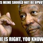 (NOT) Begging for Upvotes | "THIS MEME SHOULD NOT BE UPVOTED"; HE IS RIGHT, YOU KNOW! | image tagged in he is right you know | made w/ Imgflip meme maker