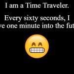 True Story | I am a Time Traveler. Every sixty seconds, I move one minute into the future. | image tagged in black screen,memes,time travel,jokes | made w/ Imgflip meme maker