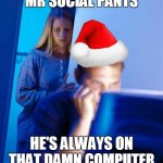 merry xmas | MR SOCIAL PANTS HE'S ALWAYS ON THAT DAMN COMPUTER | image tagged in memes,redditor's wife | made w/ Imgflip meme maker
