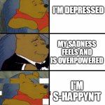 S-happyn't | I'M DEPRESSED; MY SADNESS FEELS AND IS OVERPOWERED; I'M S-HAPPYN'T | image tagged in glitchy pooh | made w/ Imgflip meme maker