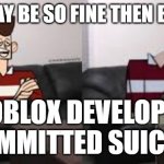 My day be so fine then boom | MY DAY BE SO FINE THEN BOOM, ROBLOX DEVELOPER
COMMITTED SUICIDE | image tagged in my day be so fine then boom | made w/ Imgflip meme maker